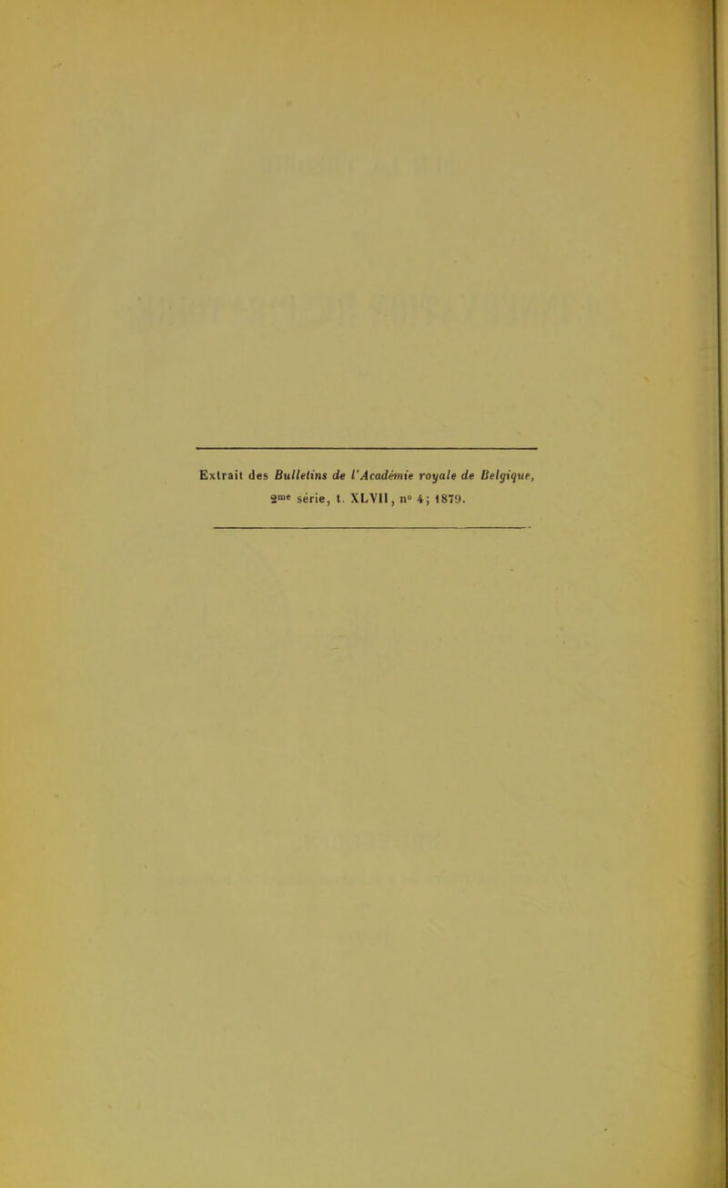 Extrait des Bullelins de l’Académie royale de Belgique, gme série, t. XLVll, n» 4; 1879.