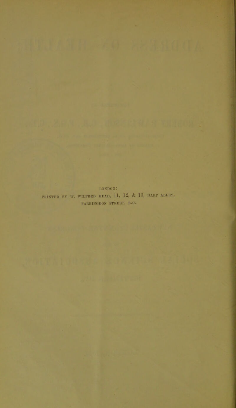 LONDON: nilNTKU BY W. WILFRBD HEAD, 11, 12, & 13, HARP ALLEY, FARMNGDON STREET, B.C.