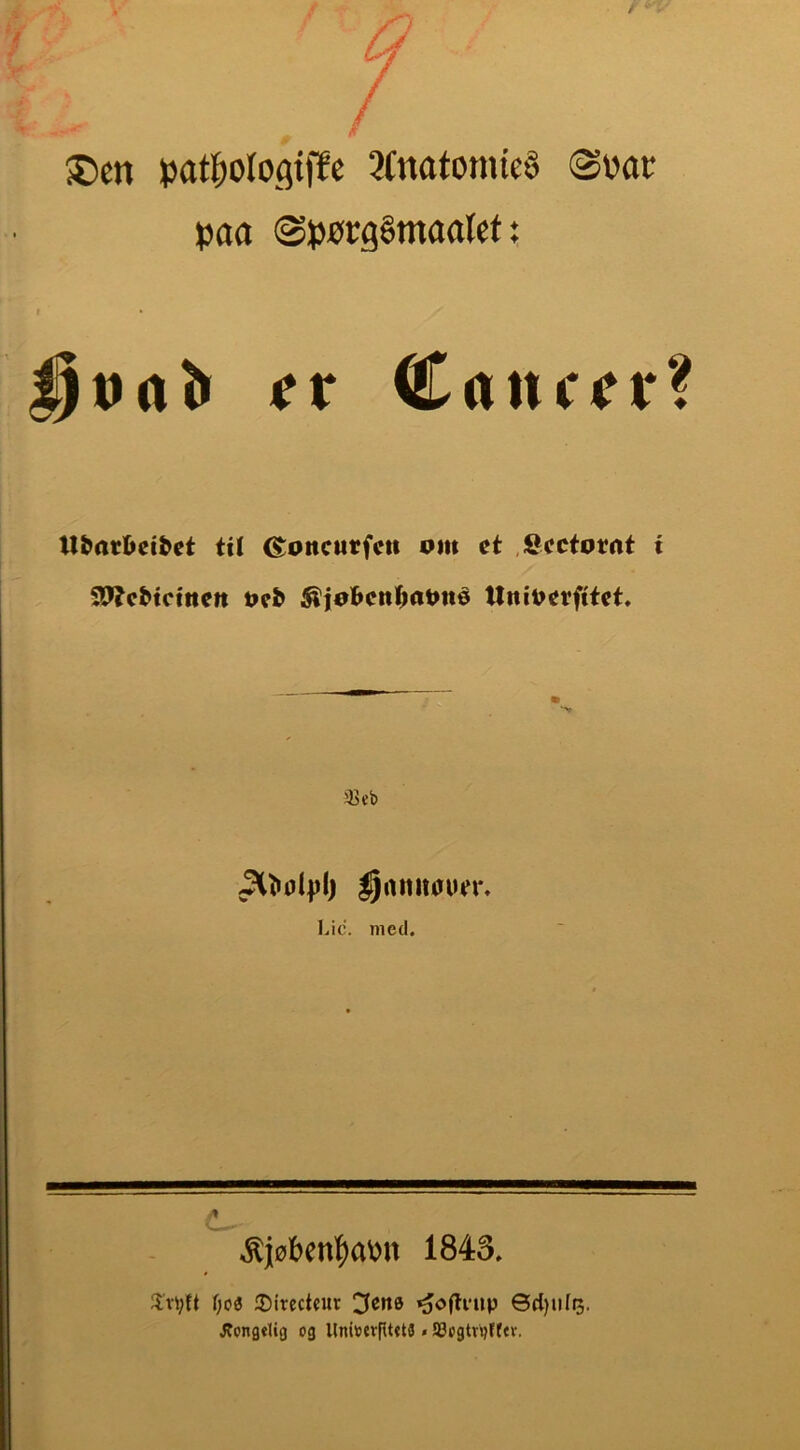 ®en »at^ologiffe 2(natomie§ ©»ar paa ©pørg§maalet; CrtUf^r? Ubnr&ei^et til G^oncMtfcit om et ,8cctomt t SSJJcMctttcn ocb ^joBcnl^aOtté tlniocrfitct. 33 eb gamtøutn Lid. med. ^jøben|)a\)U 1843. ^'rVft {)oi ®irccteur 3enø ^o(li‘iip Øct)ufi3. JfpngeUg og llnirerptdS. aSogtvpfftv.