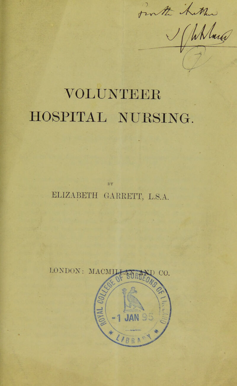 VOLUNTEER HOSPITAL NURSING. liY ELIZABETH GARRETT, U.S.A.