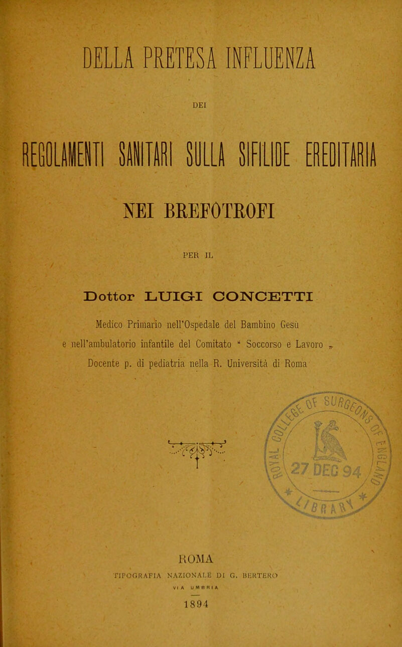 DEI i[GOLi[iii Siili im mm mmii NEI BREFOTEOFI PER IL Dottor LUIGI CONCETTI Medico Priraario nell'Ospedale del Bambino Gesù e nell'ambulatorio infantile del Comitato  Soccorso e Lavoro „ Docente p. di pediatria nella R. Università di Roma ROMA riPOORAFIA NAZIONALE DI G. lìlCUTEKO VIA UMBRIA 1894