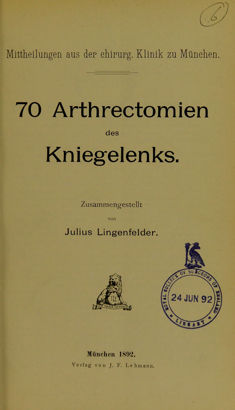 Mittheilungen aus der ehipupg. Klinik zu München. 70 Arthrectomien des Kniegelenks. Zusammengestellt von Julius Lingenfelder. München 1892. Verlag von J. F. Lehmann.