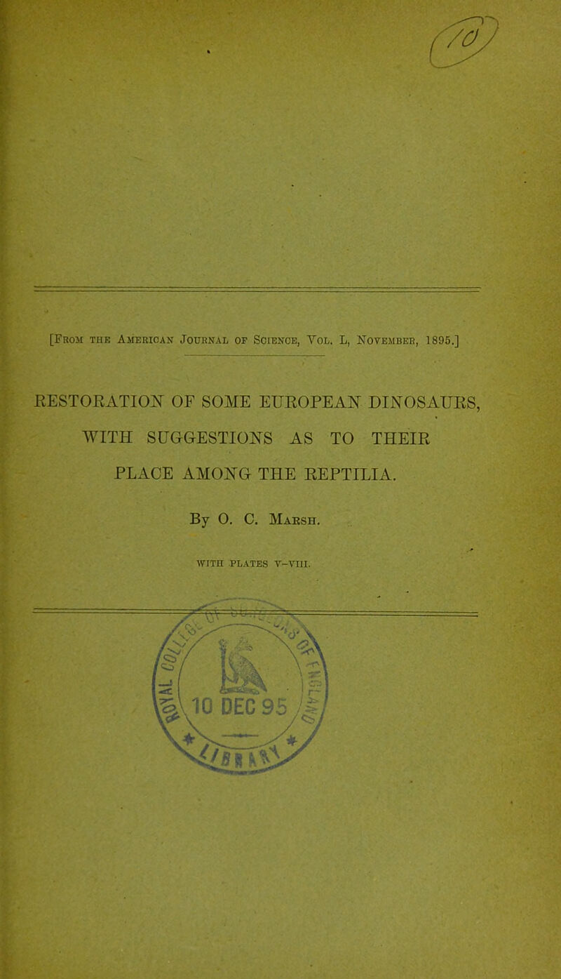 (3 [From the American Journal op Science, Vol. L, November, 1895.] KESTORATIOIT OF SOME EUROPEAN DINOSAURS, WITH SUGGESTIONS AS TO THEIR PLACE AMONG THE REPTILIA. By O. C. Mabsh. WITH .PLATES V-VIII.