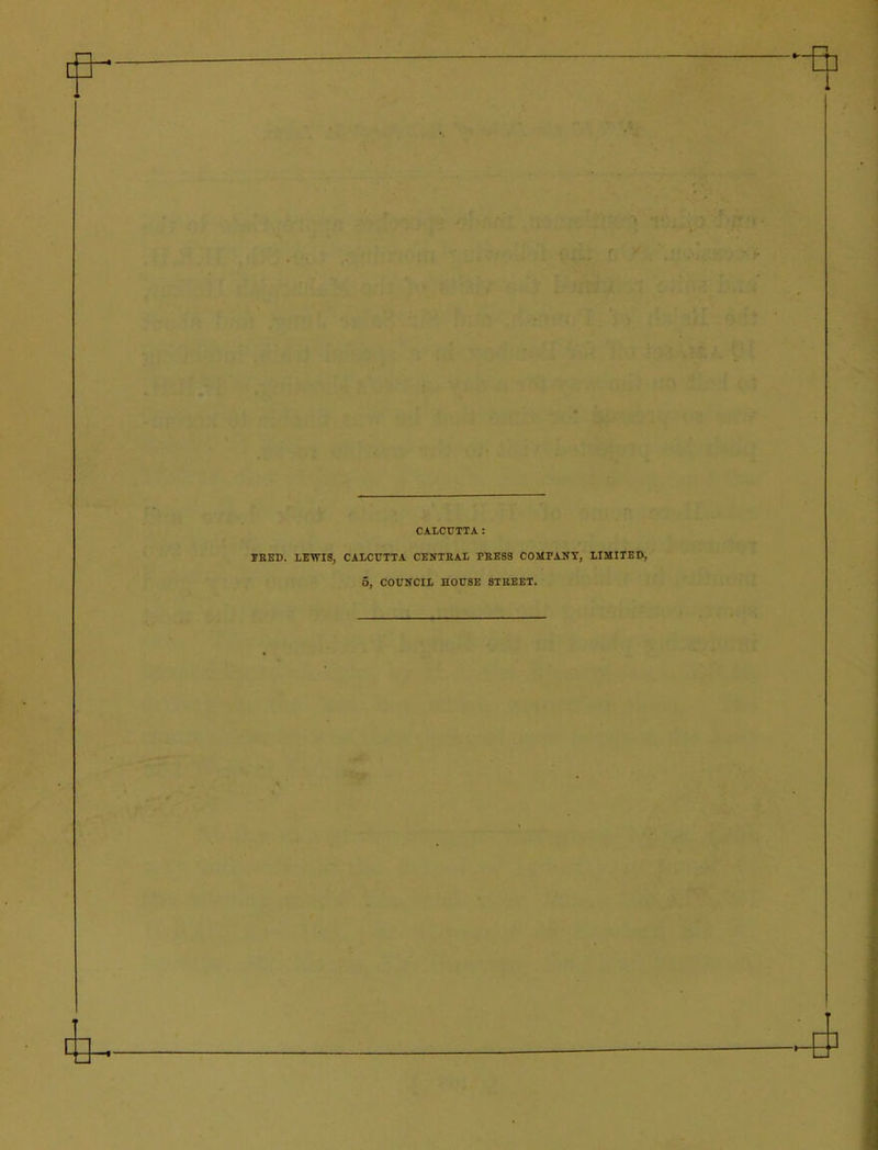 CALCUTTA: TEED. LEWIS, CALCUTTA CENTEAL PRESS COMPANY, LIMITED, 5, COUNCIL HOUSE STREET.