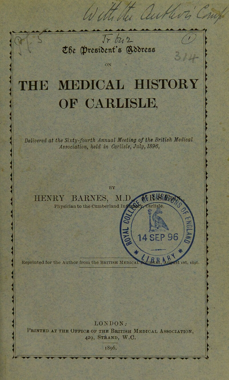 (^Hil' -C c2u^/^^^ ^^^^ THE MEDICAL HISTORY OF CARLISLE, Delivered at the Sixty-fourth Annual Meeting of the British Medical Association, held in Carlisle, July, 1896,