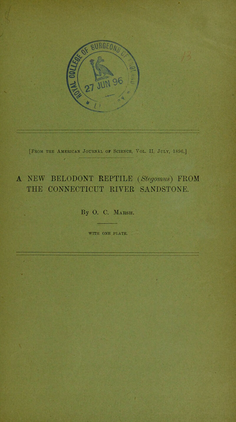 [From the American Journal or Science, Vol. II. July, 1896.J A NEW BELODONT REPTILE (Stegomus) FROM THE CONNECTICUT RIVER SANDSTONE. By O. C. Marsh. WITH ONE PLATE.