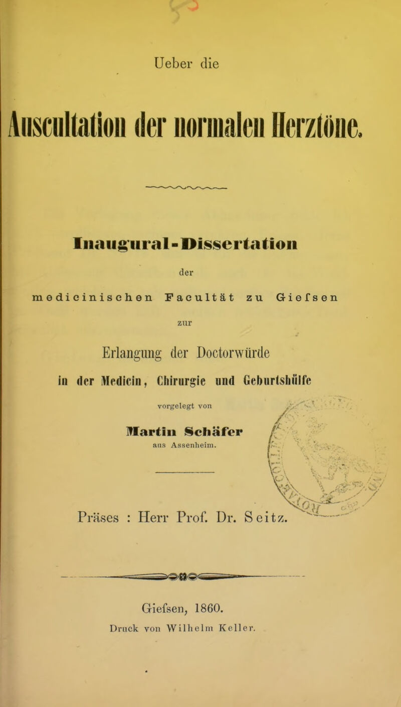 Ueber die Aiiscultaüou der iionualeii HerztöDc. Iiiaiig Ural - Oisserta tlon der m e di o i n i s c h e n Pacultät zu Giefsen zur Erlangung der Doctorwürde in der Medicin, Chirurgie und Geburlsliüire vorgelegt von Hartiii !§ichäfer ans Assenlieini. Präses : Herr Prof. Dr. Scitz. ^'^^— Giefsen, 1860. Druck von Wilhelm Keller.