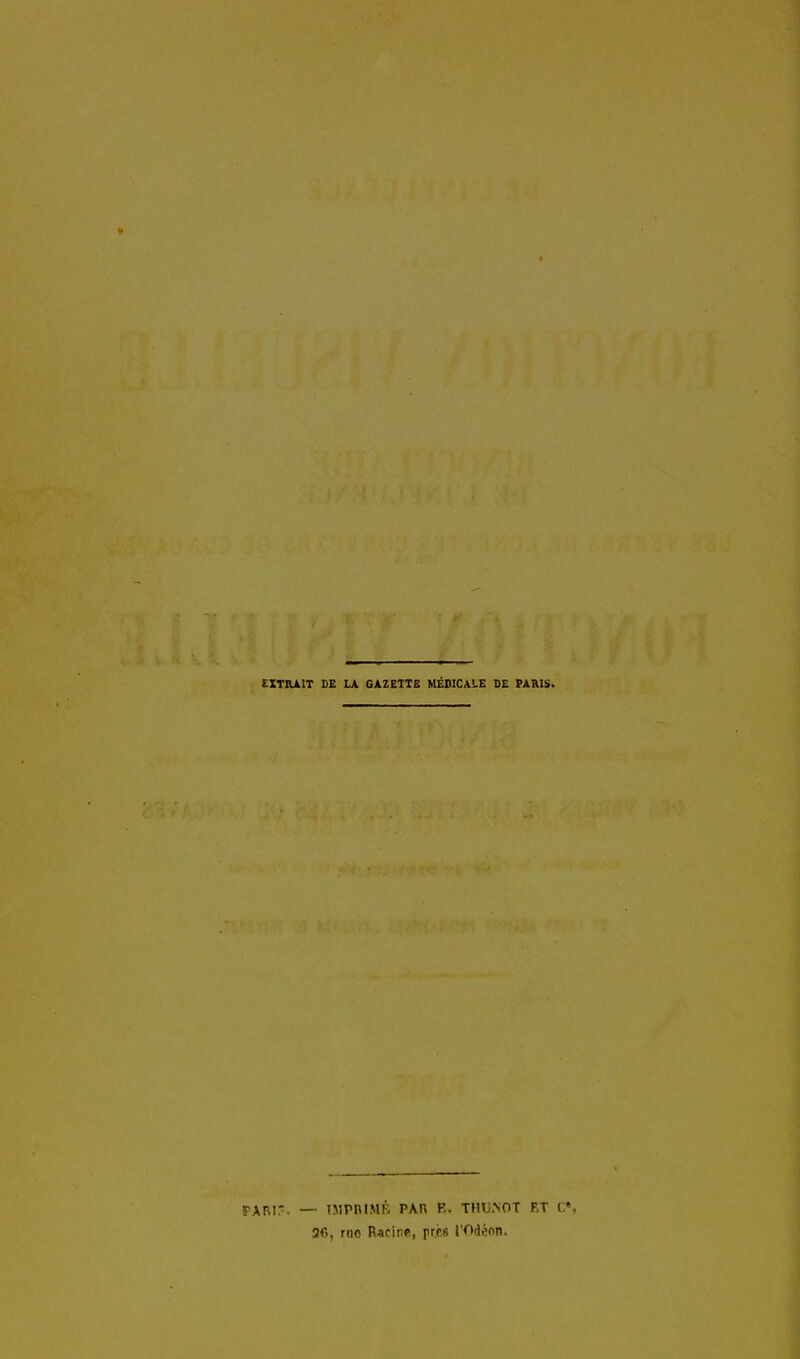 EXTIUIT DE LA GAZETTE MÉOICAiE DE PARIS. rARI,-. — IMPniMF, PAn R. THU.NOT ET 3f), riio Racine, pr.és l'Odènn.