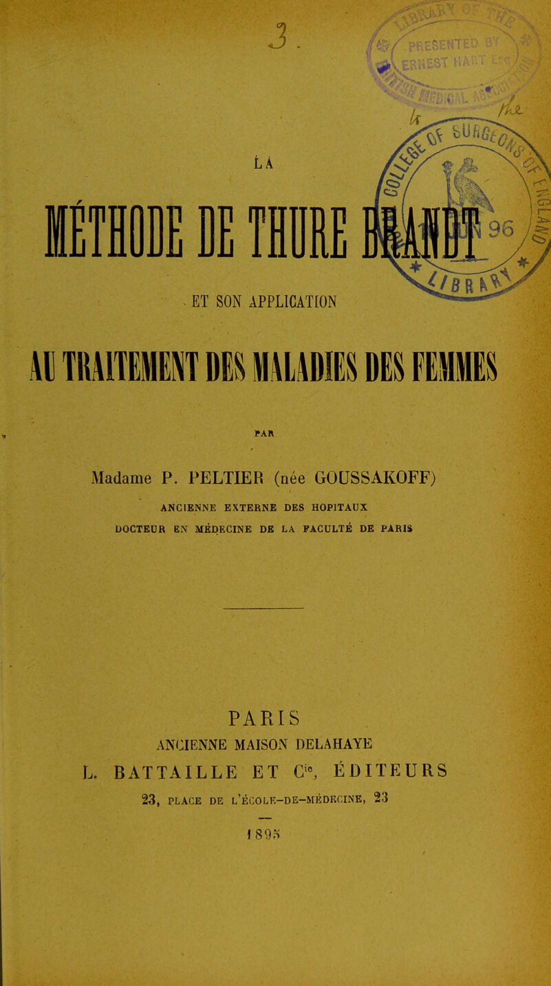 PAR Madame P. PELTIER (née GOUSSAKOFF) ANCIENNE EXTERNE DES HOPITAUX DOCTEDR EN MÉDECINE DK LA FACULTÉ DE PARIS PARIS ANCIENNE MAISON DELAHAYE L. BATTAILLE ET ÉDITEURS 23, PLACE DE l'école-de-mèdrcine, 23