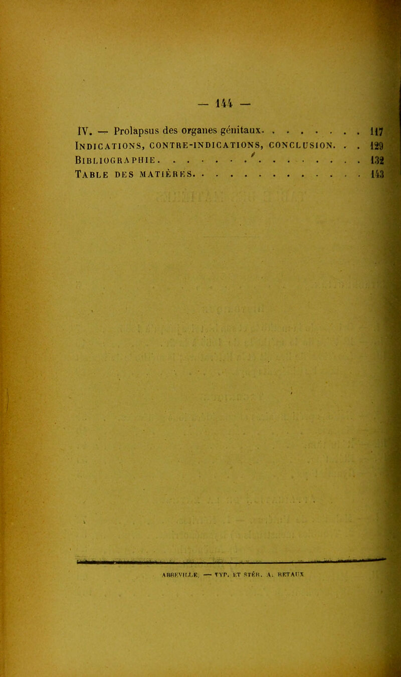 IV. Prolapsus des organes génitaux Indications, contre-indications, conclusion. . . Bibliographie * Table des matières ABBKVir.Mî. TVr. KT STK». A. HFTAt'X