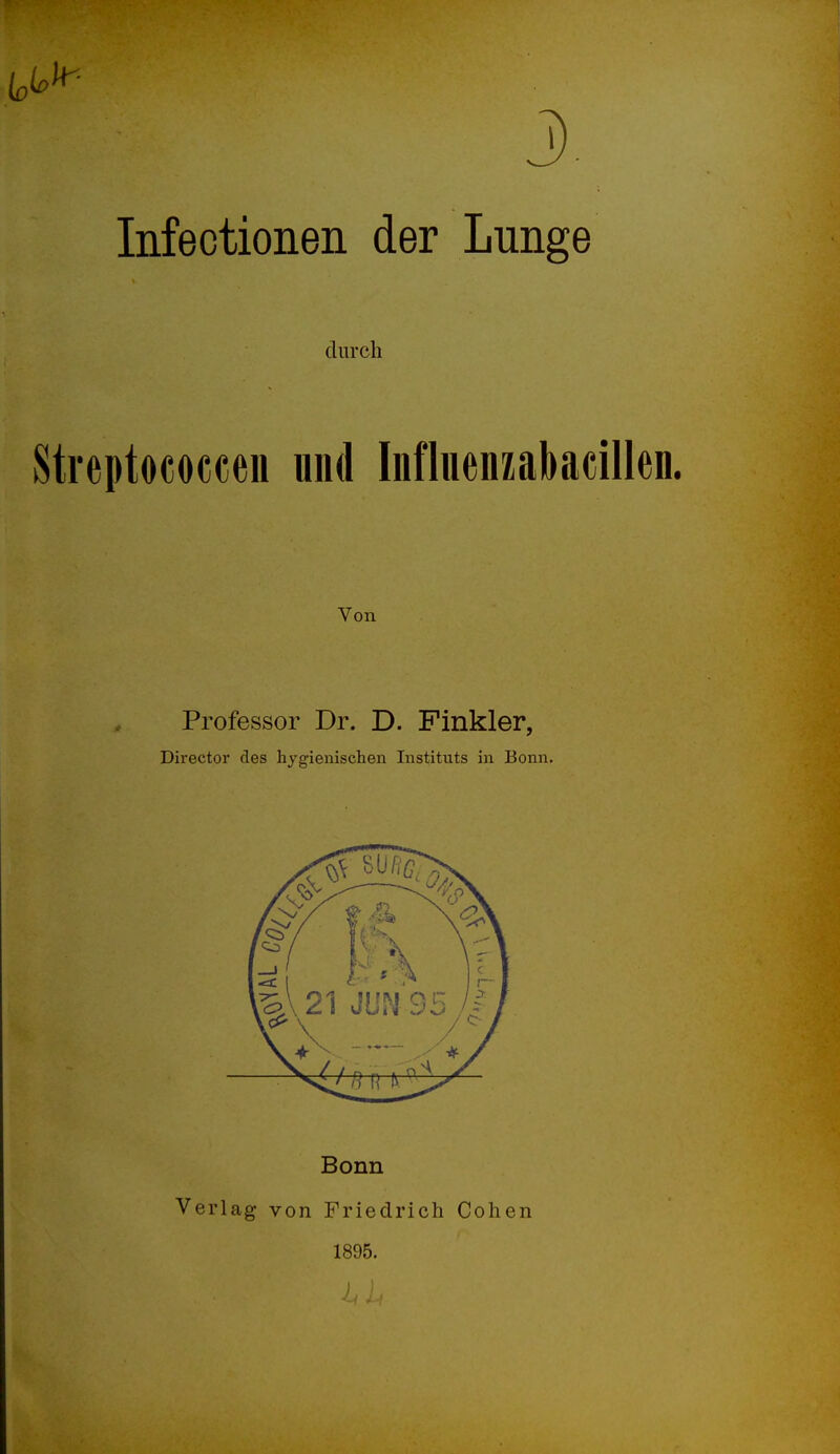 J). Infectionen der Lunge durch Streptococcen und Inflnenzabacillen. Von Professor Dr. D. Finkler, Director des hygienischen Instituts in Bonn. Bonn Verlag von Friedrich Cohen 1895.