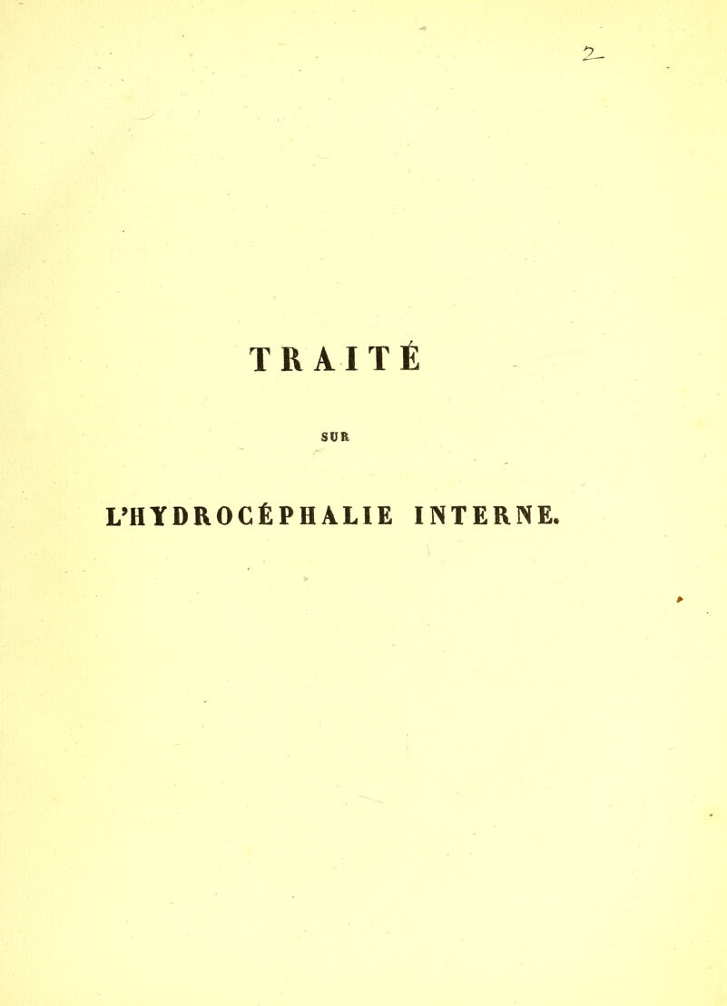 TRAITÉ SUR L’HYDROCÉPHALIE INTERNE.