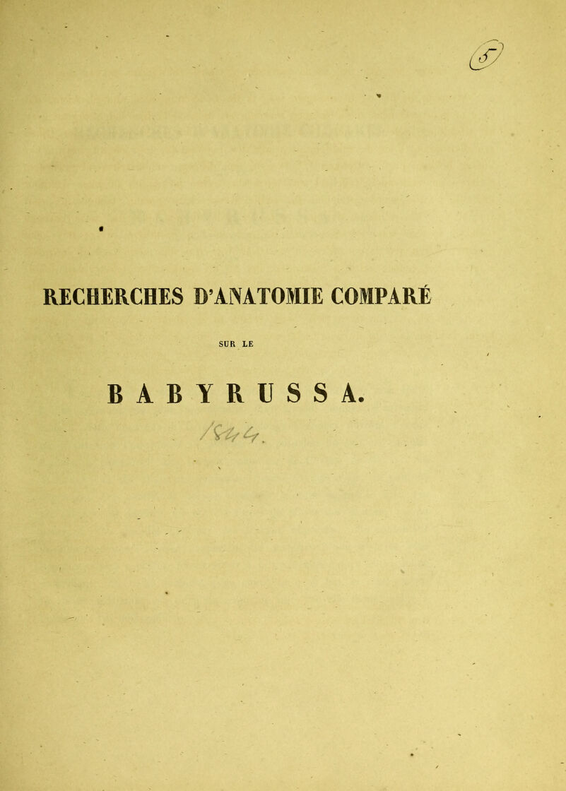 * RECHERCHES D’ANATOMIE COMPARÉ SUR LE B A B Y R U S S A. . ,