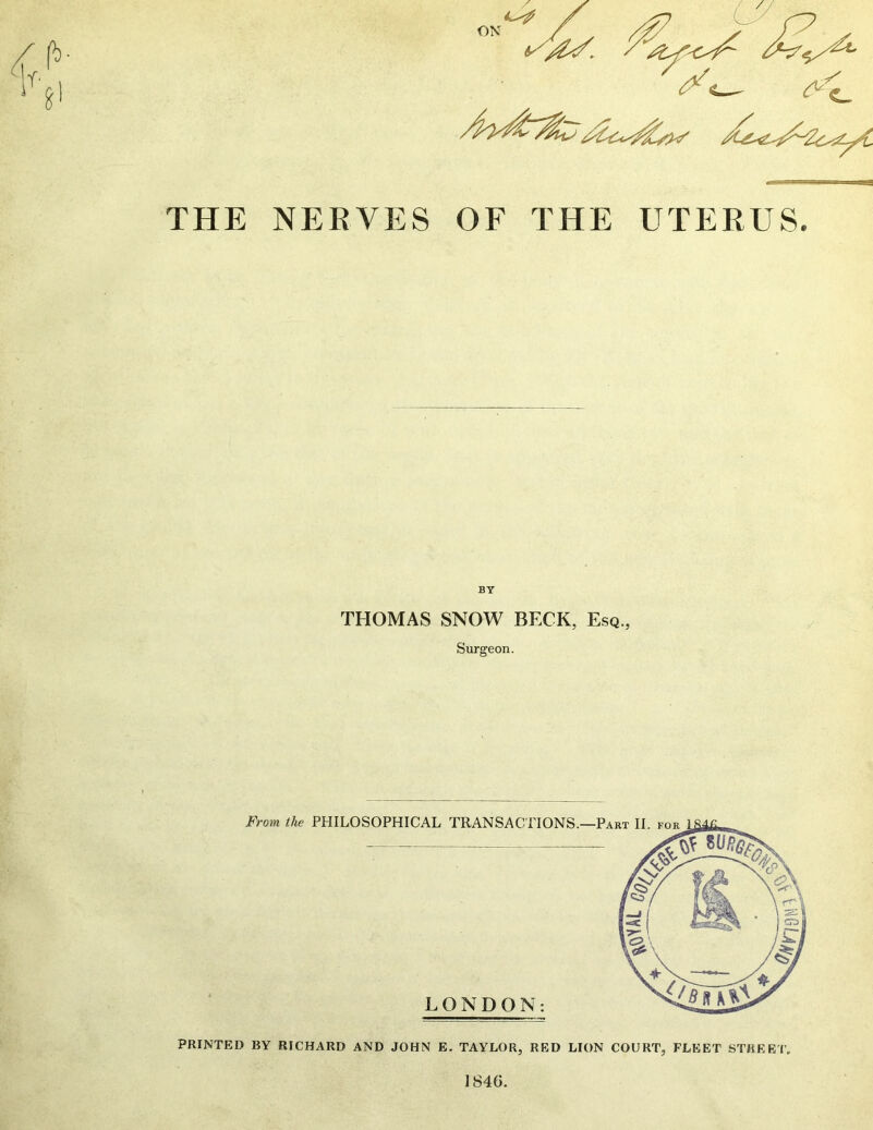 THE NERVES OF THE UTERUS. BY THOMAS SNOW BECK, Esq., Surgeon. PRINTED BY RICHARD AND JOHN E. TAYLOR, RED LION COURT, FLEET STREET. 1846.