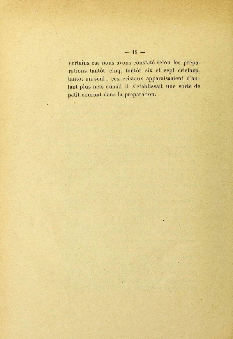 certains cas nous avons constaté selon les prépa- rations tantôt cinq, tantôt six et sept cristaux, tantôt un seul ; ces cristaux apparaissaient d’au- tant plus nets quand il s’établissait une sorte de petit courant dans la préparation.