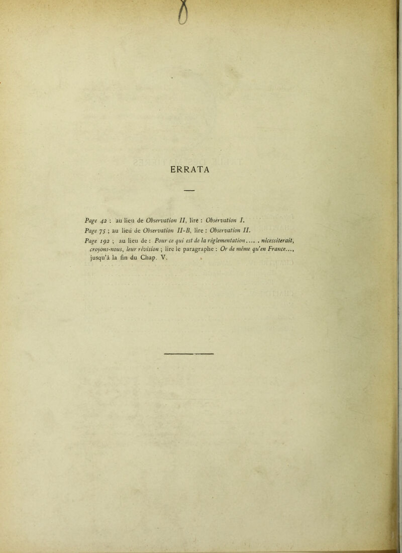 ERRATA Page 42 ; au lieu de Observation II, lire : Observation I. Page JS ) de Observation II-B, lire : Observation II. Page 1^2 ; au lieu de : Pour ce qui est de la réglementation...... nécessiterait croyons-nous, leur révision-, lire le paragraphe: Or de même qu’en France... jusqu’à la fin du Chap. V. »