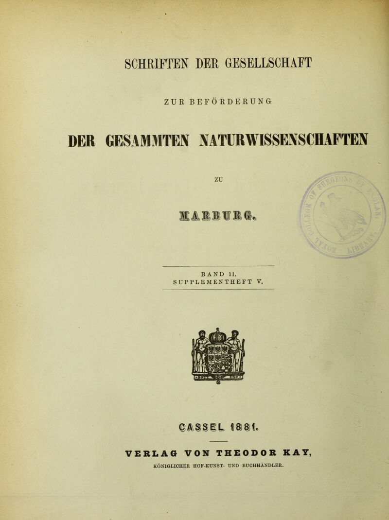 SCHRIFTEN DER GESELLSCHAFT ZUR BEFÖRDERUNG DER GESAMMTEN XATURWISSEXSCHAFTEN zu BAND 11. SUPPLEMENTHEFT V. L «iii VERLAG VON THEODOR KAY, KÖNIGLICHER HOF-KÜNST- UND BUCHHÄNDLER.