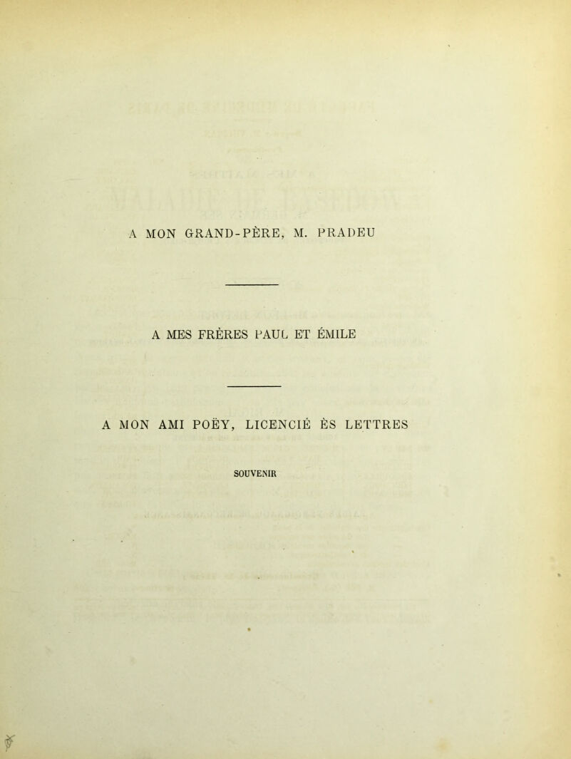 A MES FRÈRES PAUL ET ÉMILE A MON AMI POËY, LICENCIÉ ÈS LETTRES SOUVENIR