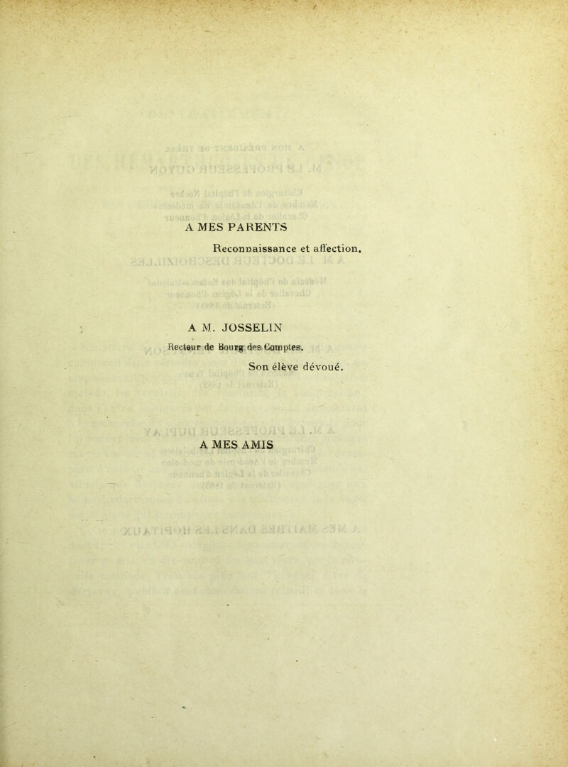 A MES PARENTS Reconnaissance et affection. A M. JOSSELIN Recteur de Bourg des Comptes. Son élève dévoué. A MES AMIS