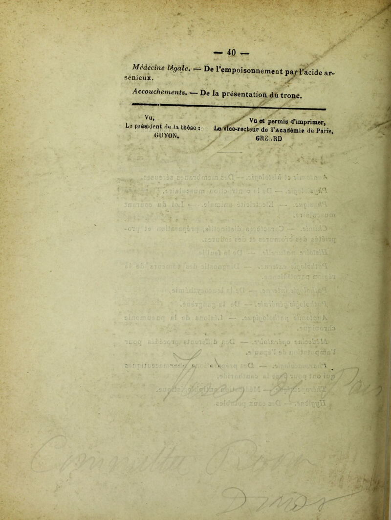 0c — 40 — Médecine légale, — De rempoisonnemeat par l’acide ar- sénieux. J. , Accouchements. —De la présentation dû tronc. ———— Vu , A - permis d’imprimer, La président de u thèse Lo-vîce-recteur de l’Académie dê Paris, GUYON. GRà.RD . '1 -.i A. W ('