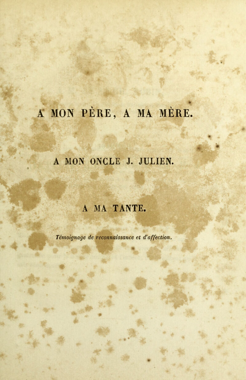 a: mon père, a ma mère. A MON ONCLE J. JULIEN. A MA TANTE. Témoignage de reconnaissance et d’affection.