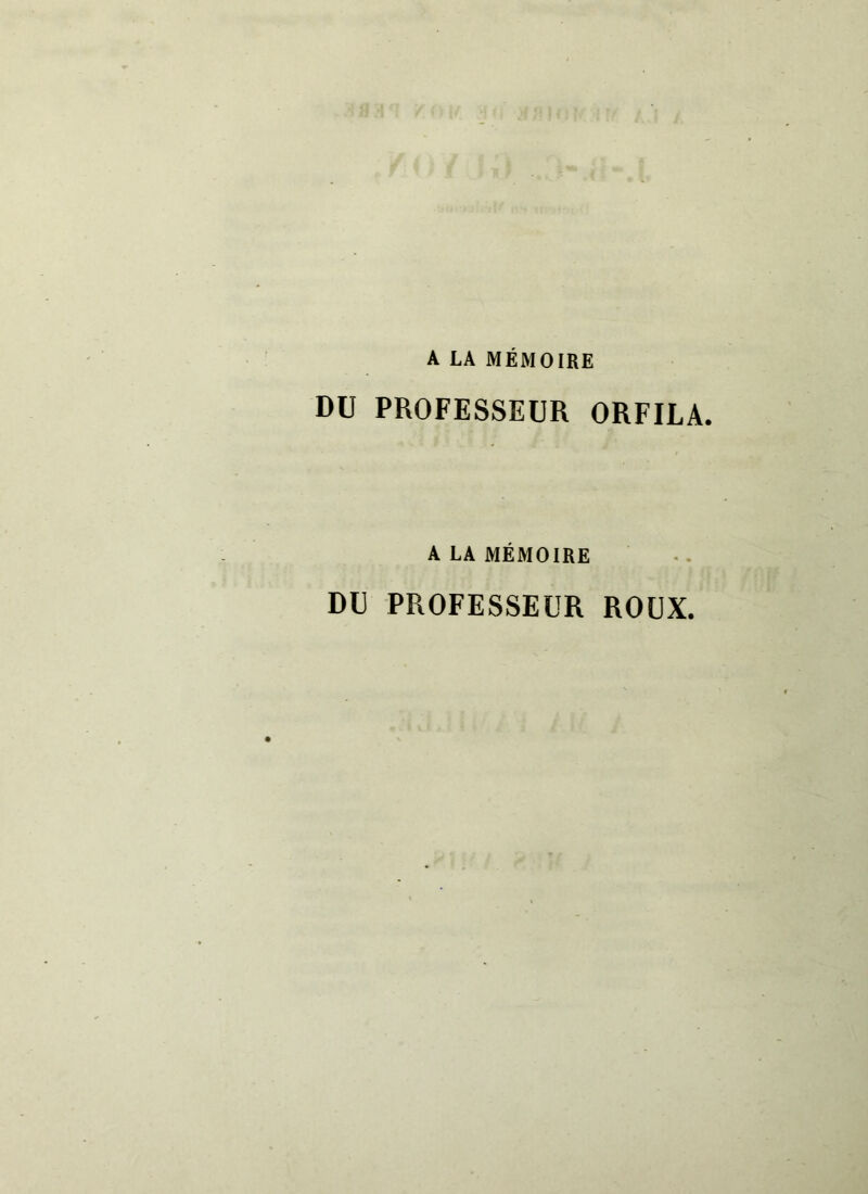 A LA MÉMOIRE DU PROFESSEUR ORFILA. A LA MÉMOIRE DU PROFESSEUR ROUX.