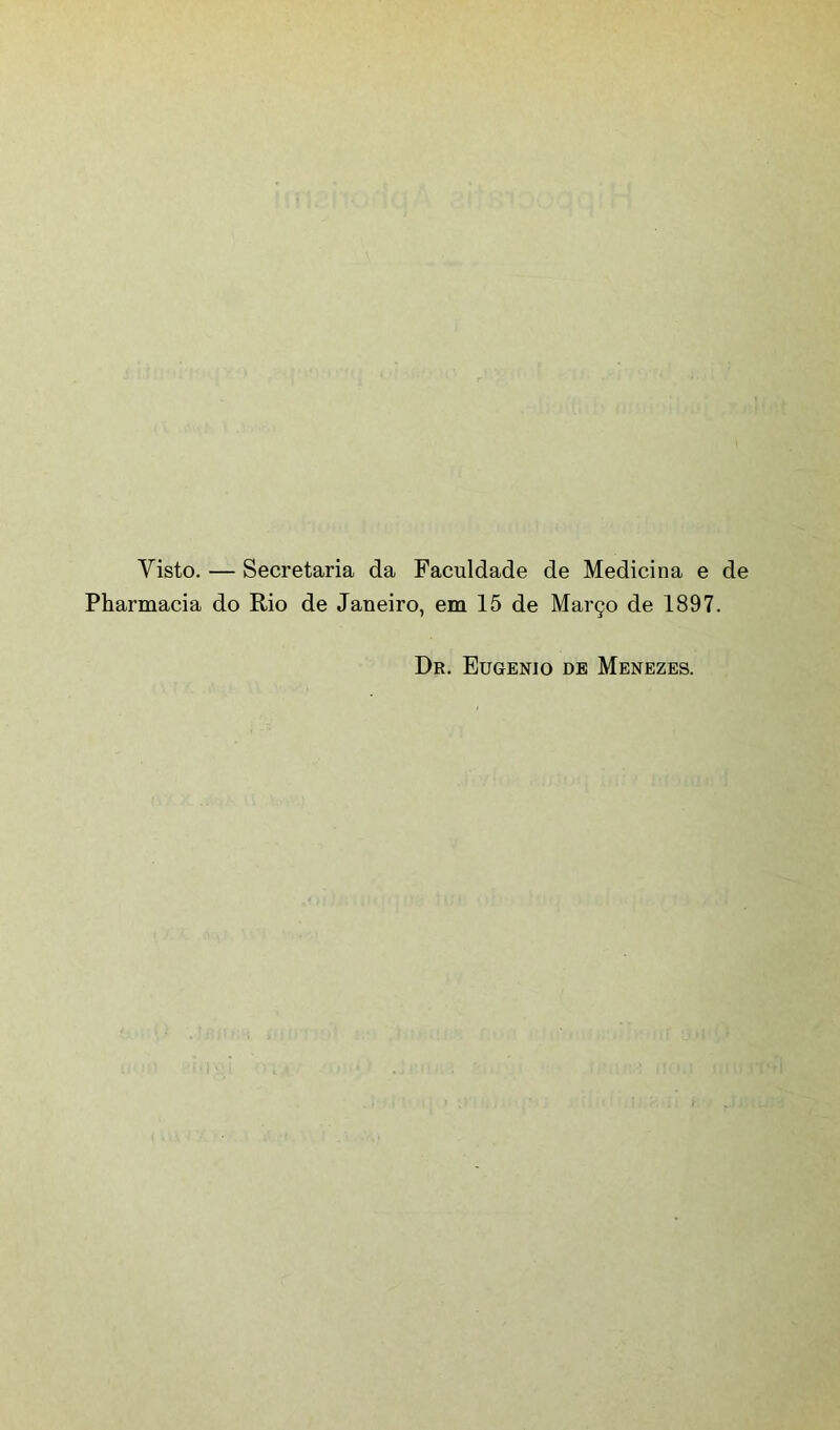 Visto. — Secretaria da Faculdade de Medicina e de Pharmacia do Rio de Janeiro, em 15 de Março de 1897. Dr. Eugênio de Menezes.