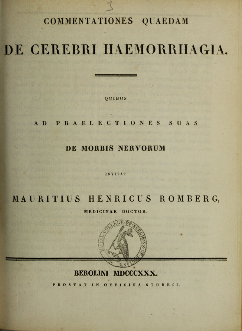 min - a COMMENTATIONES QUAEDAM DE CEREBRI HAEMORRHAGIA. QUIBUS AD PRAELECTIONES SUAS DE MORBIS NERVORUM INVITAT MAURITIUS HENRICUS ROMBERG, MEDICINAE DOCTOR, PROSTAT IN OFFICINA STUHRII.