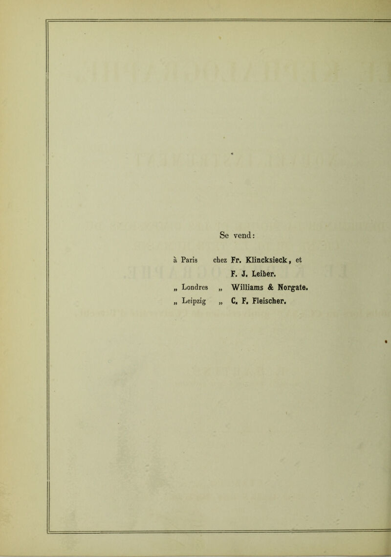 « Se vend: à Paris chez Fr. Klïncksieck, et F. J. Leiber. „ Londres „ Williams & Norgate, „ Leipzig „ C, F, Fleischer, «