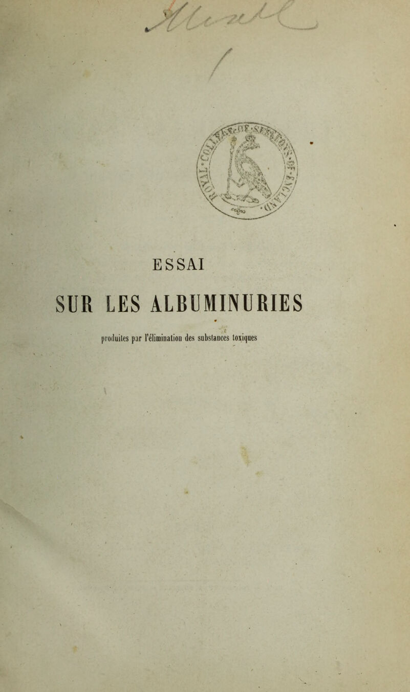 / E S SAI SUR LES ALBUMINURIES produites par l'élimination des substances toxiques