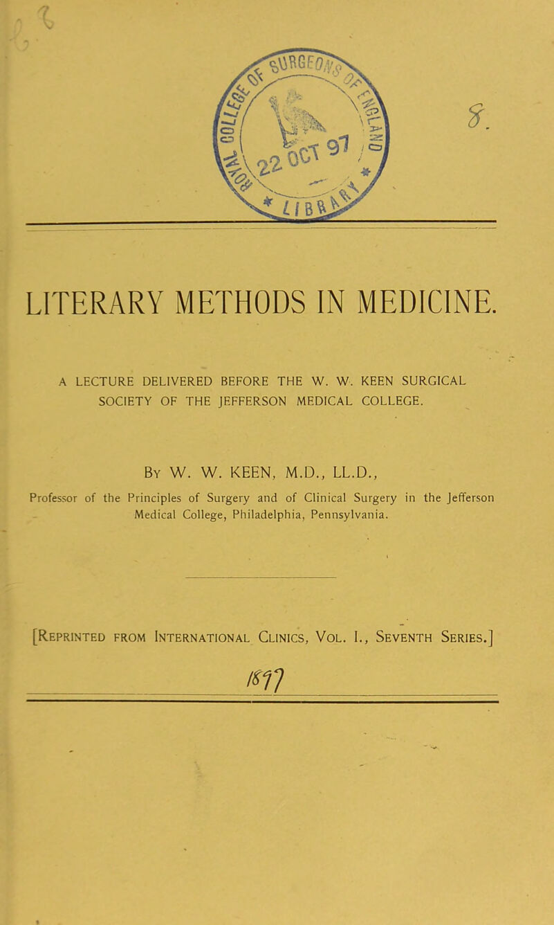 A LECTURE DELIVERED BEFORE THE W. W. KEEN SURGICAL SOCIETY OF THE JEFFERSON MEDICAL COLLEGE. By W. W. KEEN, M.D., LL.D., Professor of the Principles of Surgery and of Clinical Surgery in the Jefferson Medical College, Philadelphia, Pennsylvania. [Reprinted from International Clinics, Vol. I., Seventh Series.] mi