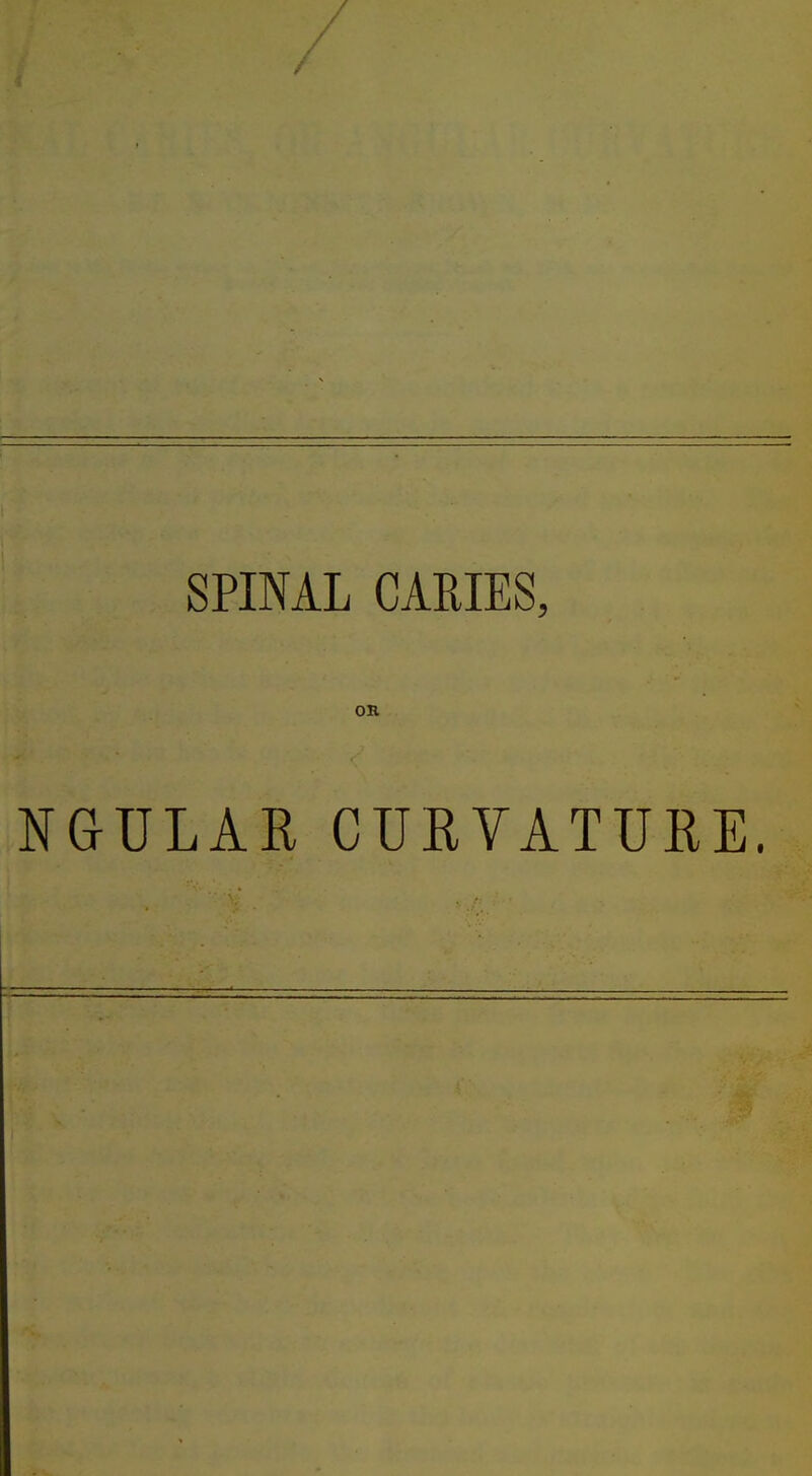 5* SPINAL CARIES, OR NG-ULAR CURVATURE.