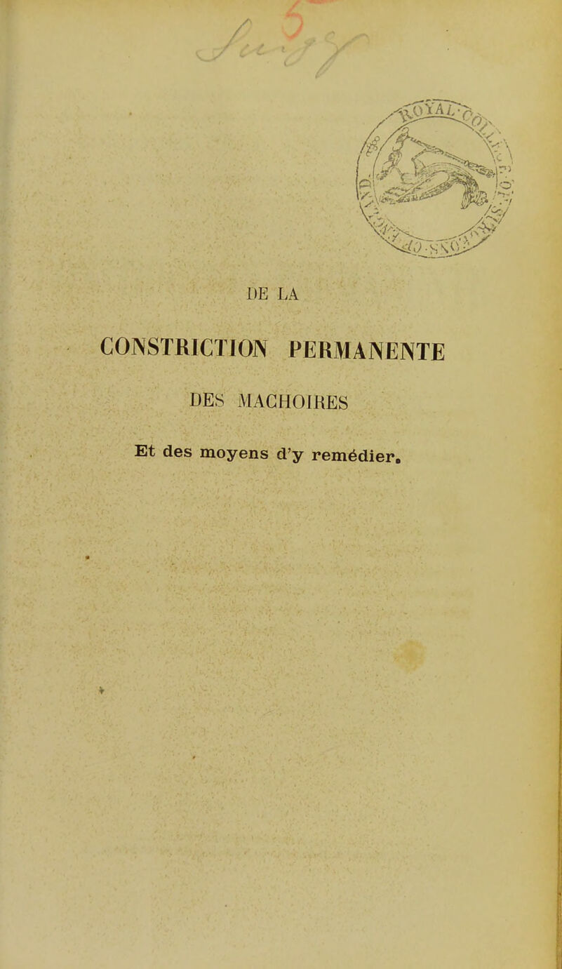 DE LA CONSTRICTION PERMANENTE DES MAGHOmES Et des moyens d'y remédier.