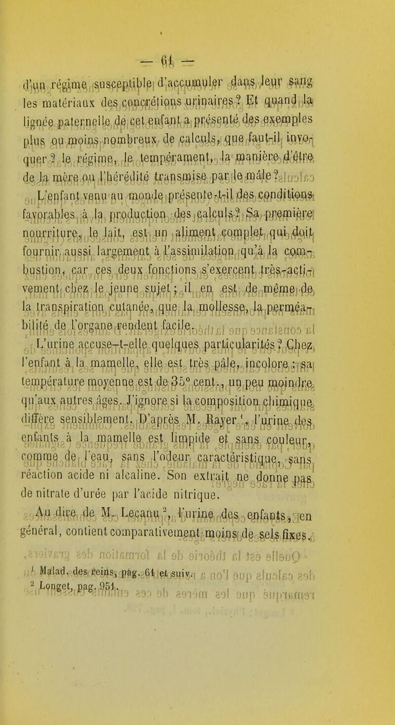 - - les matériaux de,^,qp,aç|r;éfi(^i^s,uiîinaires^ quand,,19? y„|[^;j^p[ant y§n^i f\u -111(^9,4,^îpnépe^pte^ des conditions-: fayprabies,:à ,19, pr'0(,luç,tion,:,(j9Sj(^^^^ fourmr.,ai|^^iJaxgfjq[ie|^^ c^^ii buslioriif ^çps,,,d,ep3^ fonctions s'exercent,lrès»f,aQfi,7| vemqntjCjbe^Je jeune s,ujet,'j.Jl,fjÇ^ .^sit: 4e, mêraei flpj i^i^traDSf)iralip,n ,culanée,,,gii^ la perméa-,- l r,rJuri,D^,accuse-t-elIe quelques particularités ?,,Ghe^i rep/aji^i.,hl.man[^el.Ie, qlle est. l^r;ès,,g^j^f.-,jnçQjprjB)i'ffia( lemp^raturp f^^pyQpq§,^^,(;a35;},ç^ia^g^|in^ Wp^Ûm, qlùux,^.I3.5res4gçy;i^ngf'^^§i lty,^qt|^P^o^i;ion^^ii^jg}i^ réaction acide ni alcaline. Son extrait ne donne nas de nitrate d'urée par l'acide nitrique. . MM^u^^^ ^q^l^li^K?r>'•l>lW.©ipdes enfants,, :ien général, contientcomparativement:moi,ns;,de s,els,fîs0$j- noitcm-îol fif sh eiioàriJ bI Jss sIIsuO ^ Malad. (les remsvi?&g.Jl,jç^i55^ g no'I 9up z\uoIro 8oh