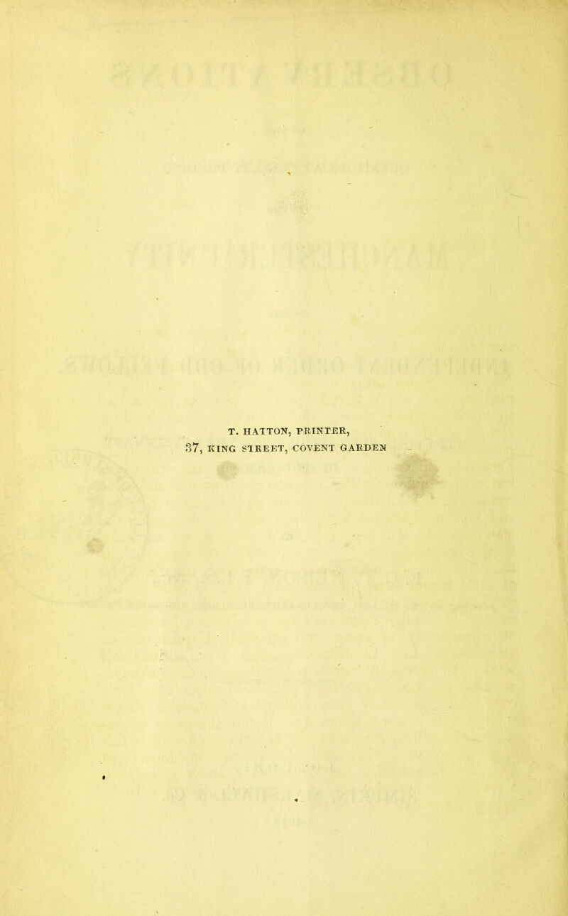 T. HATTON, PRINTER, 37, KING STREET, COVENT GARDEN