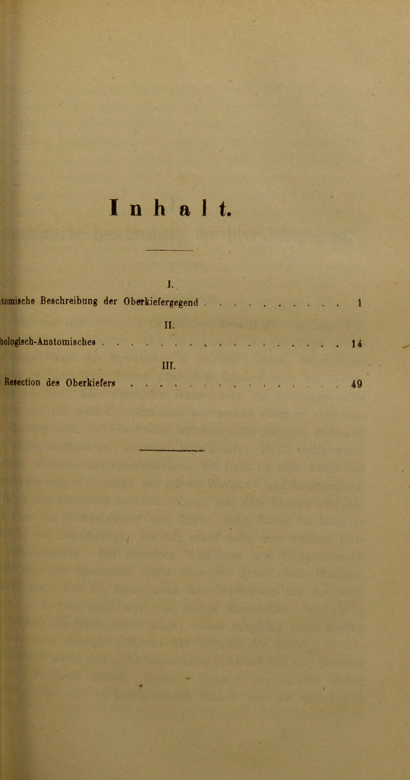 Inh alt. I. tomische Beschreibung der Oberkiefergegend t II. bologisch-Anatomisches ] 4 III. Resection des Oberkiefers ... 49 l