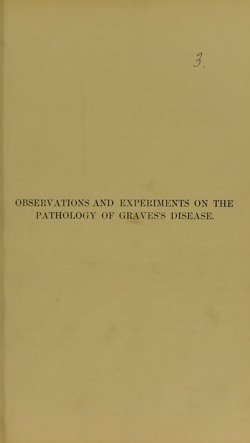 OBSERVATIONS AND EXPERIMENTS ON THE PATHOLOGY OF GRAVES’S DISEASE.