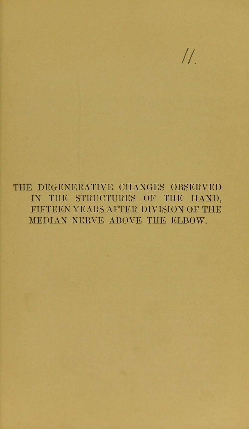 THE DEGENERATIVE CHANGES OBSERVED IN THE STRUCTURES OF THE HAND, FIFTEEN YEARS AFTER DIVISION OF THE MEDIAN NERVE ABOVE THE ELBOW.