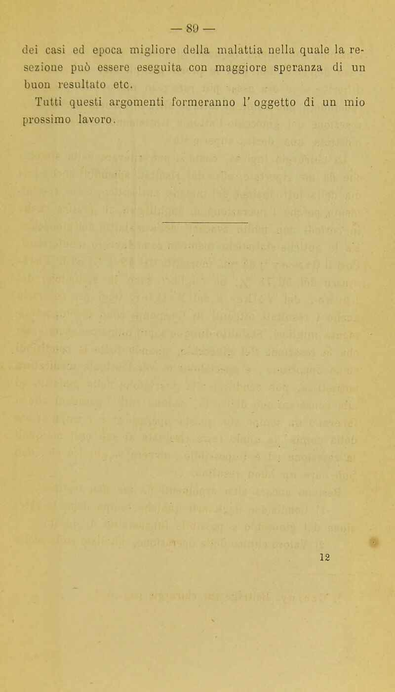 — 80 — dei casi ed epoca migliore della malattia nella quale la re- sezione può essere eseguita con maggiore speranza di un buon resultato etc. Tutti questi argomenti formeranno 1’ oggetto di un mio prossimo lavoro. 12
