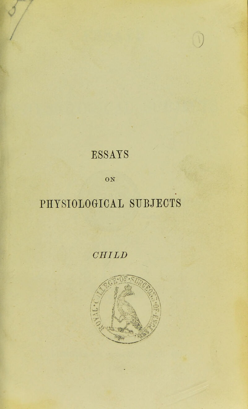 r ESSAYS PHYSIOLOGICAL SUBJECTS CHILD