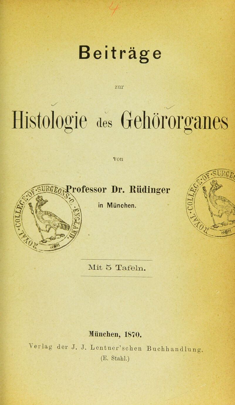 Beiträge zur Histologie des Gehörorganes von Mit o Tafeln. München, 1870. A'eilag der J. J. Lentner’schen Buchhandlung