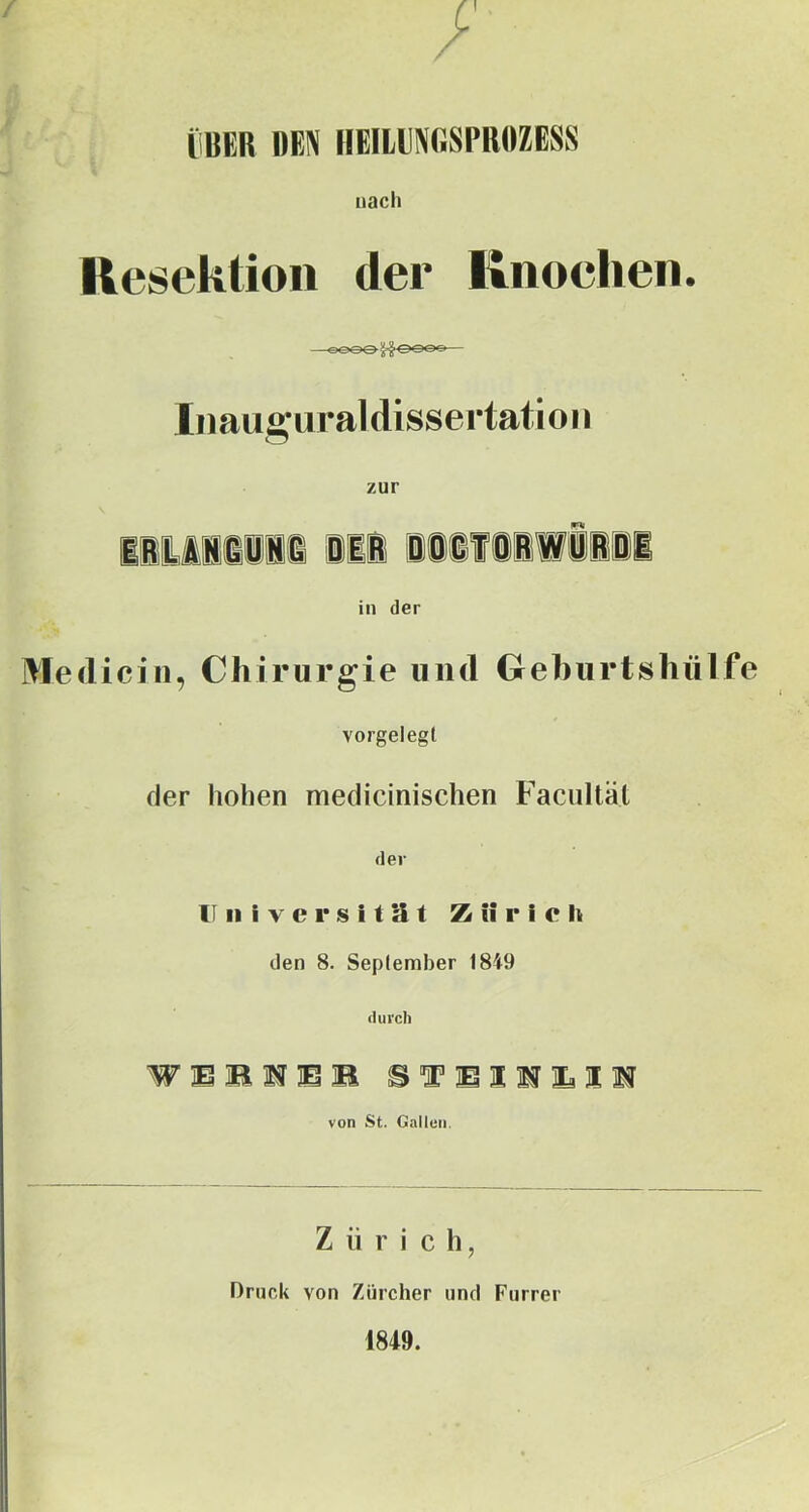 liltER DEN IIEILENGNPROZESS nach Kesektioii der Ilnoclieii. Iimug'uraldissertatioii zur in der Medici 11, Chirurgie und Grehurtshülfe vorgelegl der hohen medicinischen Facultäl der Universität Z ii r i e Ie den 8. September 18^9 durch von St. Gallun. Zürich, Druck von Zürcher und Furrer 1849.