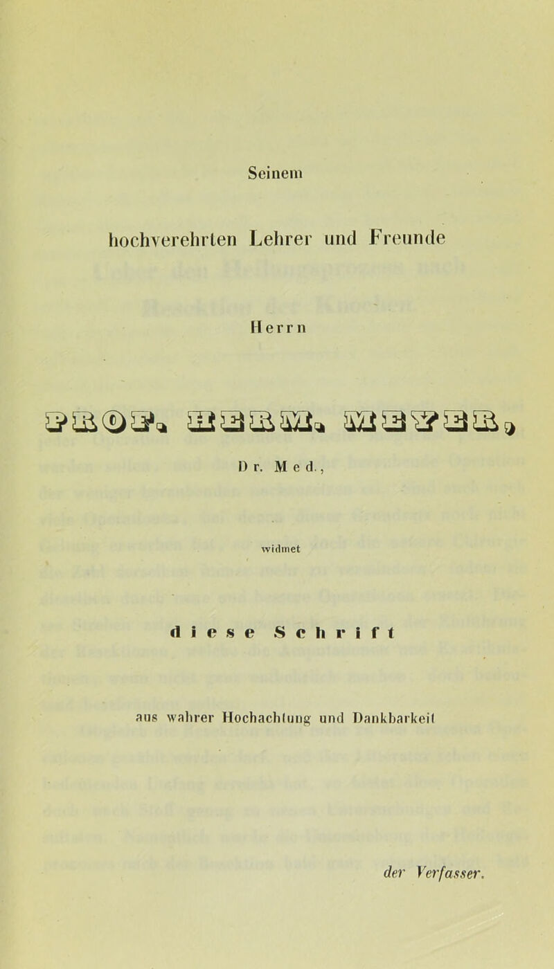 Seinem hochverehrlen Lehrer und Freunde Herrn I) r. Med., widmet diese Schrift aus wahrer Hochachluiig und Dankbarkeil