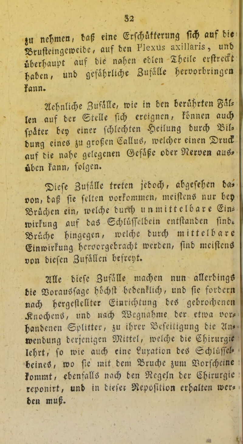 tu nehmen, tag eine ©tfdjüfferang fiflauf bi« 55tu(leingcwcibc, auf fceu FJexüs axillaris, unb iberfmupt auf bie n#I;cn ebien Steile erflrett't 'taben, unb gefäficltdie 3 Ufa Ke ficmorimngcn fann. Sehnliche Bufatte, tr»ie in ben berührten gal? len auf bet ©teile [ich ereignen, fbnnen auch j fpater bep einer fdpledpten Teilung burch m> bung eines ju grofen <5aHu$, meiner einen 2)rucb auf bie nabe gelegenen ©efafe ober fernen au$* äben fann/ folgen. £)iefe Bufalle treten jebod;», abgefehen ba* con, baß fte feiten oorfommen, meiflens nur bep Brüchen ein/ welche burth unmittelbare (Sin? wirfung auf ba$ ©d;tüfielbein entffanben ftnb* fSrücbe hingegen/ welche burd; mittelbare (Simmvfung hernergebraebt inerben, fmb mciffcn$ non tiefen Bufaöcn befrept. % - - /-% / - . 2lUe biefe Bufalle machen nun allcrbingS bie QSorau^fage bbcbfl: bebenfltd;, unb fte forbent nnd> ^eroefteßter Einrichtung beS gebrodenen .KnocbenS, unb nach SBegnabme ber etwa oer? i| hanbenen ©plitter, ju ihrer $3efeitigung bie 2ln> menbung berjenigen Mittel, welche bie Chirurgie lehrt, fo wie auch eine Ration bcS ©cblüjfel* fccineS, wo fc mit bem Bruche juni Qaorftheine fommt, ebenfalls nach ben Regeln ber Chirurgie reponirt, unb in tiefer SSepofition erhalten wer? • ben muß.