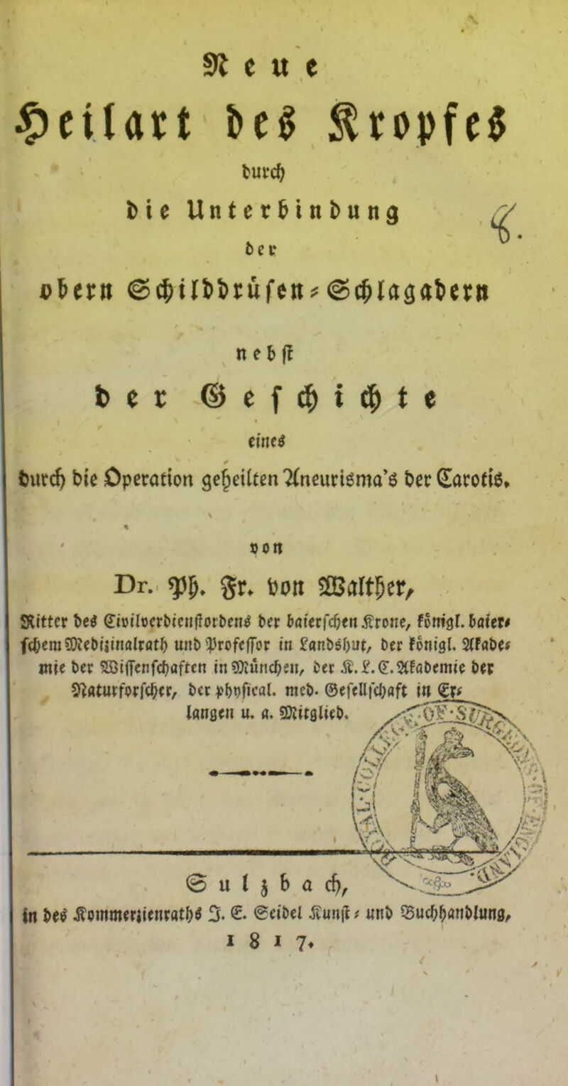 91 e « e ^eUart i>c^ ^ropfc$ tuvd> Me UnterMinbun^ 6ci* übern ©c^ilbbrüfett;?(Sc^lagabcnt n e t ft ber ©ef($icjite eineg tiirc5 bie Operation geteilten Ttneuriöma’ö ber darofiö» »Ort Dr.. gr» bon SöJaftJer, SRIttcr t)cö ffioüocrMciilIorOcn^ t»er taterfc^enÄrone, foniöf. toter# fcteraSieMiinalrott unb'Profeffor in fonbobut, ber fonigl. StFobe# wie ber Sßlffenfcboftcn jn5Küncben, ber Ä.i'.(?.3tFflbemie ber S^taturforfc^er, ber ^?bbficol. web- ©efelli'cboft i« langen u. o. ^irgtieb. 0 u t j S a cb, I« be^ Äommeriienrotbö 3« Scibel jtunjl # unb Sucbbanblung,