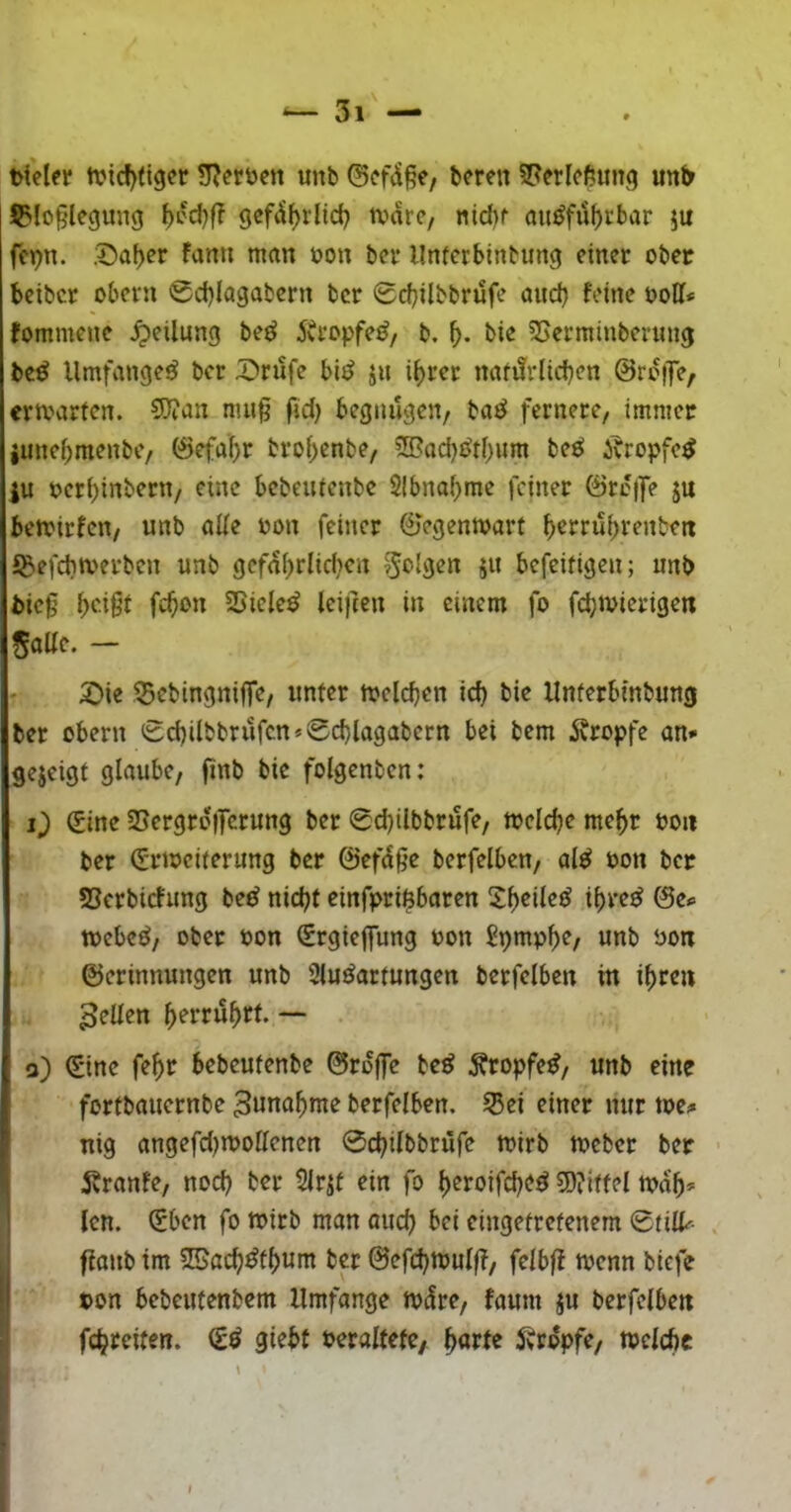 Dteler n?icf)(iger SReröen unb ©cf<Ü^e, bmn S^erlcßung un& S5!o§legung f)cd)f? gcfd()rlict) tvarc, nid)f au^fii^rbar ju fcpn. ,Daf)er fann man bon bcv llnfcrbinbung einet ober beibet obetn 0d)lagabctn bet 0d}ilbbrüfe and) feine öoll* fommene Teilung be^ 5vtopfe^, b, f). bie SSetminbennig be^ Umfanget bet X>tufe bi^ ju i^tet nafi!rlid)en ©rcf]e, etmatien. 5)?an nui§ fjd) begnügen/ ba^ fernete, immer junebmenbe/ ©efabt btobenbe, 2Bad){^tbum beö Äropfe^ |u »etbinbetn, eine bebeuienbe SIbnabme feinet ©tc|fe ju bemitfen/ unb aUe uon feinet ©egenmatf b^ffubtenbeti J^efchmetben unb gcfabrlid>cn folgen ju befeifigen; unb bieg 25icle^ leigen in einem fo febmietigen SaUc. — £>ie 35cbingniffe, unfet melcben id) bie Unfetbinbung bet obetn 0cbilbbtufcn*0d)lagabctn bei bem topfe an* gejeigi glaube, gnb bie folgenbcn: i) (Sine 2Jetgto)Tctung bet 0d)ilbbtufe, melcbe mebt poii bet (Stmeiietung bet ©ef^ge betfelben, alei oon ber SSetbiefung be^ nicht einfpti$baten 2boi^c^^ ib^’^^ ©0»= mebeö/ obet oon Stgieffung oon Spmpbe, unb üon ©etinnungen unb Sluöattungen betfelben in ibren gellen bettub>^l- o) €ine febt bebeufenbe ©toffe be^ ^topfe^, unb eine fottbauetnbe Zunahme betfelben, ^ei einet nur toe* nig angefdjmollenen 0cbilbbrüfe mirb mcbet ber ■ jbtanfe, noch ber ?lrjt ein fo b^roifebe^ 5)?ittel mab^ , len. (Eben fo mitb man aiicb cingefrefenem ©ül^- gaub im ?©acb^tb«nt bet ©efebmulg, felbg menn biefe »on bebeufenbem Umfange n?(!re, faum ju betfelben fcbcciten. giebt Peralfefe, 5vropfe, mclcftc