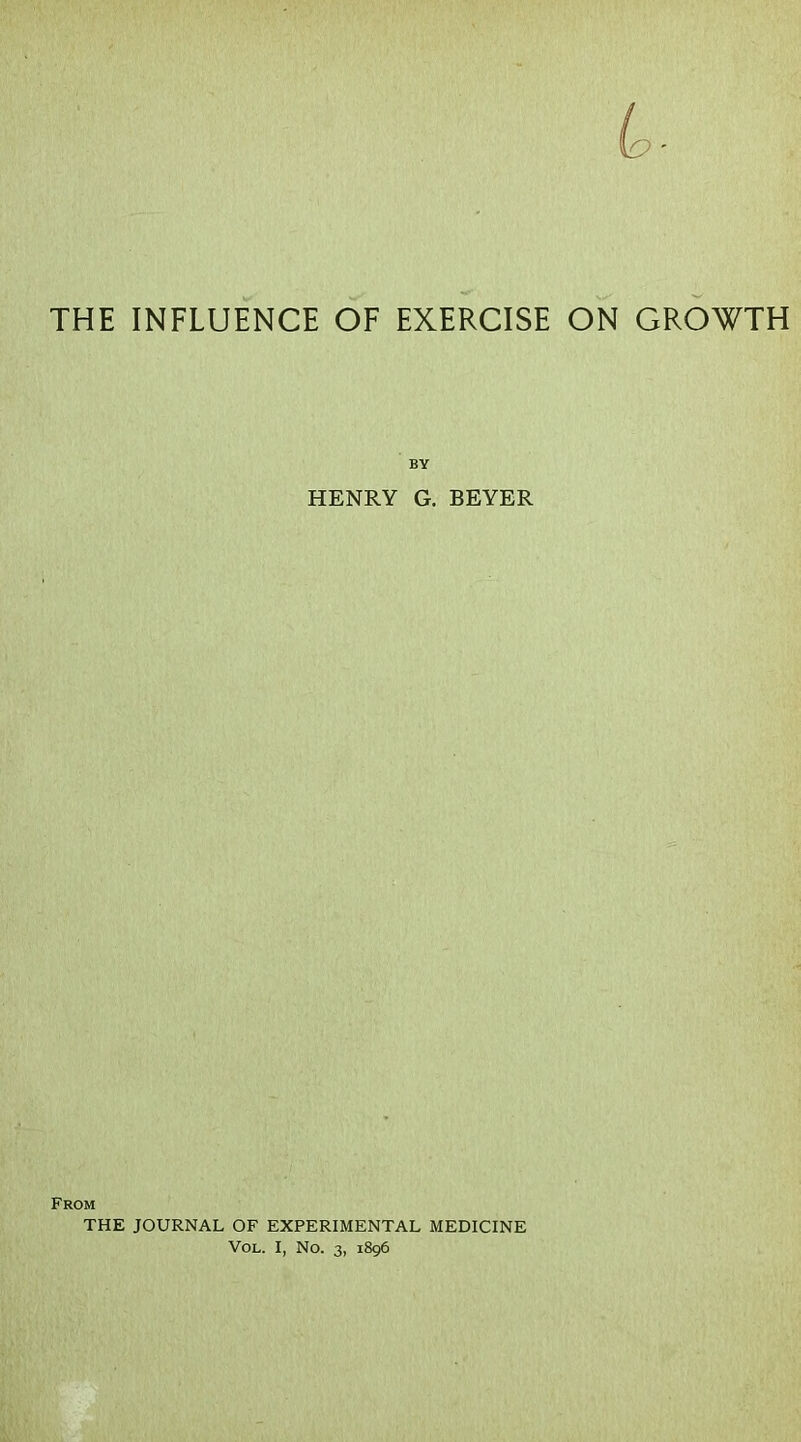 THE INFLUENCE OF EXERCISE ON GROWTH BY HENRY G. BEYER From THE JOURNAL OF EXPERIMENTAL MEDICINE VoL. I, No. 3, 1896