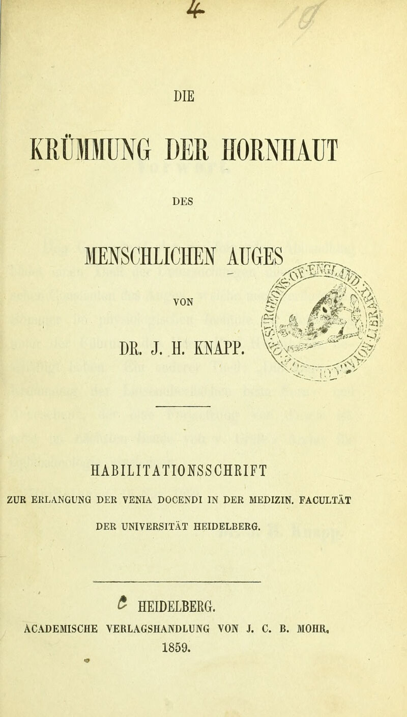 KRÜMMUNG DER HORNHAUT DES HABILITATIONSSCHRIFT ZUR ERLANGUNG DER VENIA DOCENDI IN DER MEDIZIN. FACULTÄT DER UNIVERSITÄT HEIDELBERG. £ HEIDELBERG. ACADEMISCHE VERLAGSHANDLUNG VON J. C. B. MOIIR.