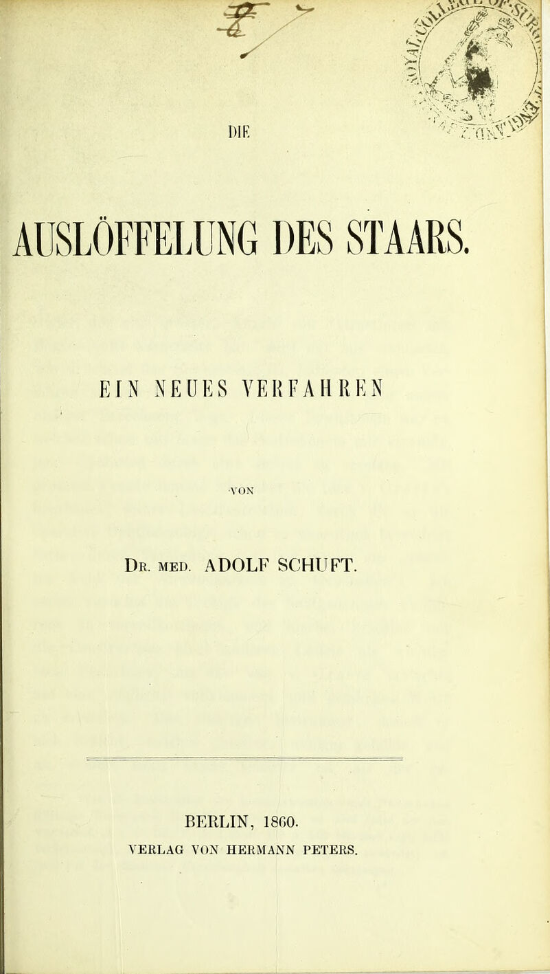 DIP. \ v , ' • fi ,->?/ £--.7kiC % Si /m \ >- ’ £ . ' VJ _ \\%x jpä /-a •!', . ‘i 'V'V'F EIN NEUES VERFAHREN •VON Dr. med. ADOLF SCHUFT. BERLIN, 1860. VERLAG VON HERMANN PETERS.