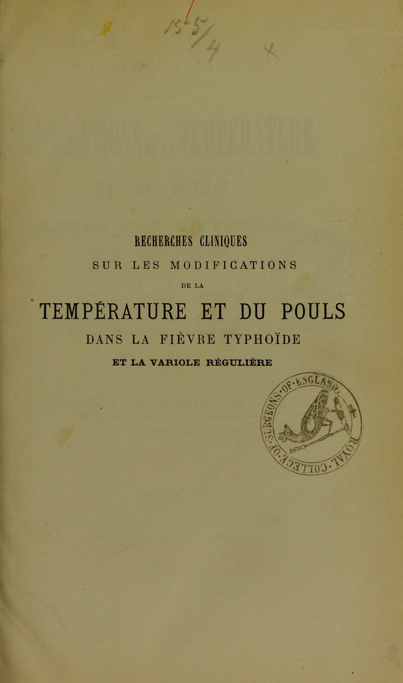 RECHERCHES CLINIQUES SUR LES MODIFICATIONS DE LA TEMPÉRATURE ET DU POULS DANS LA FIÈVRE TYPHOÏDE ET LA VARIOLE RÉGULIÈRE